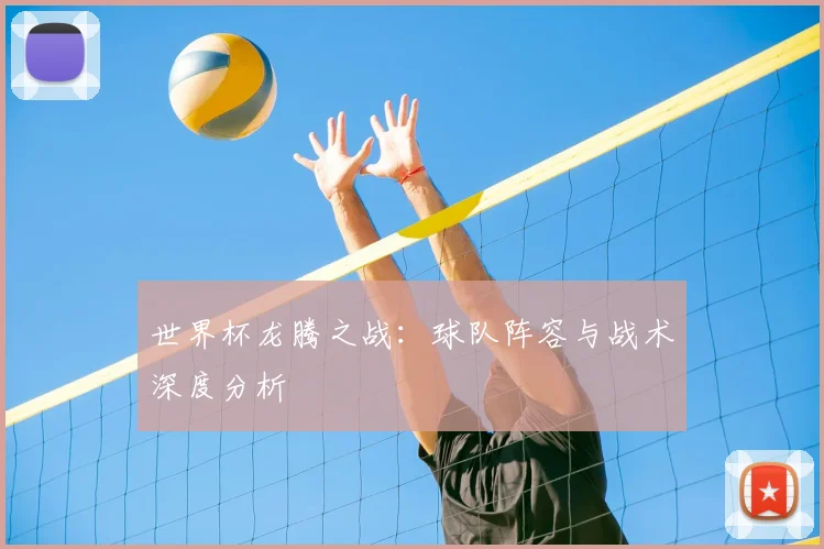 世界杯龙腾之战：球队阵容与战术深度分析