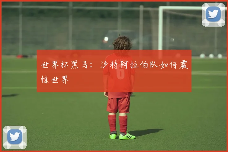 世界杯黑马：沙特阿拉伯队如何震惊世界