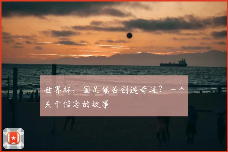 世界杯,国足能否创造奇迹?一个关于信念的故事