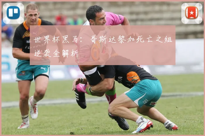 世界杯黑马：哥斯达黎加死亡之组逆袭全解析