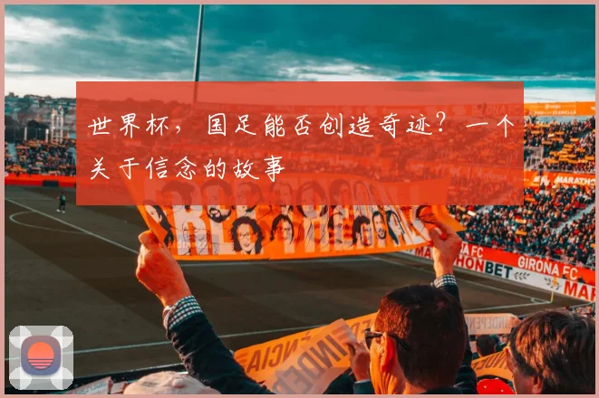 世界杯,国足能否创造奇迹?一个关于信念的故事